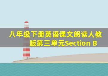 八年级下册英语课文朗读人教版第三单元Section B